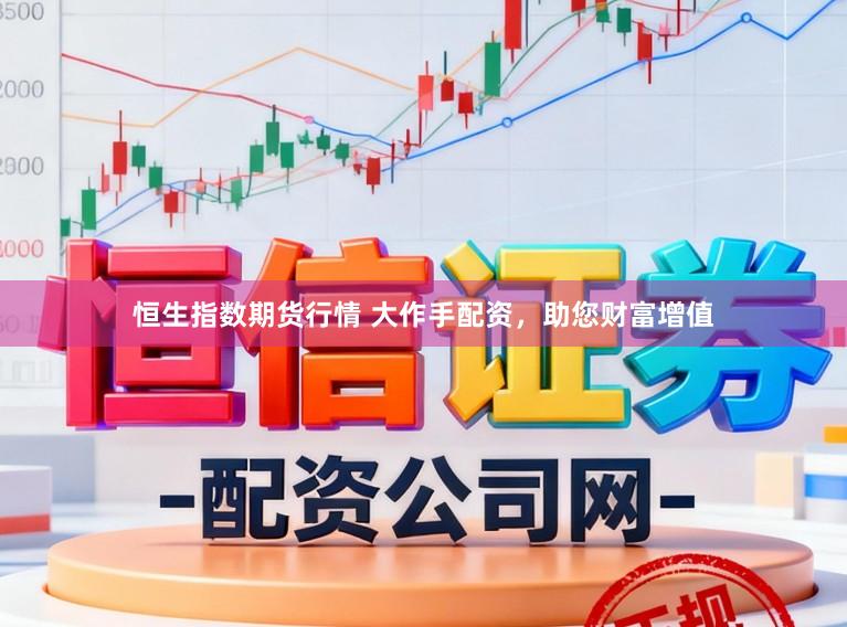 恒生指数期货行情 大作手配资，助您财富增值
