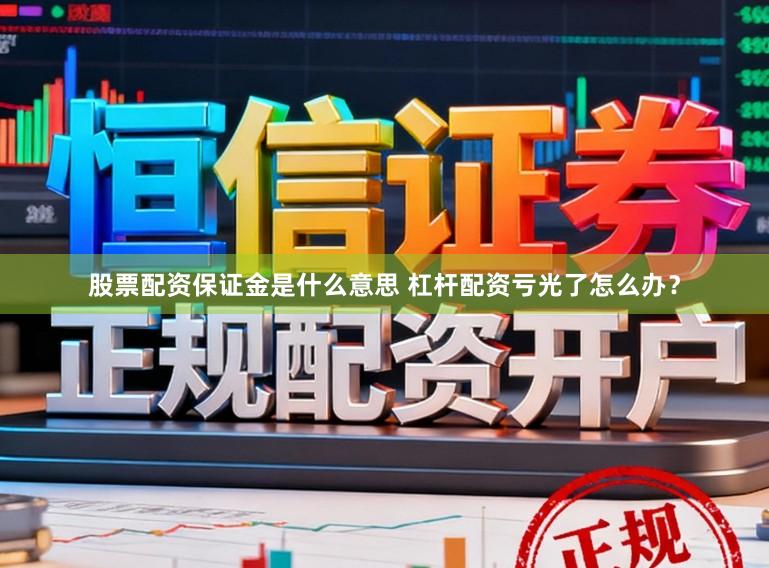 股票配资保证金是什么意思 杠杆配资亏光了怎么办？
