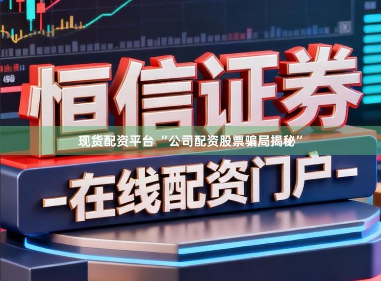 现货配资平台 “公司配资股票骗局揭秘”