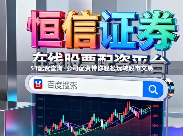51配资查询  公司配资带你轻松玩转股市交易