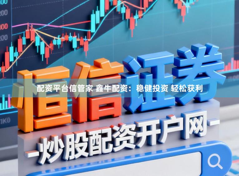 配资平台信管家 鑫牛配资：稳健投资 轻松获利