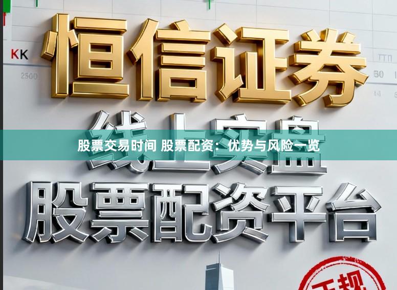 股票交易时间 股票配资:优势与风险一览