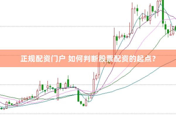 正规配资门户 如何判断股票配资的起点？