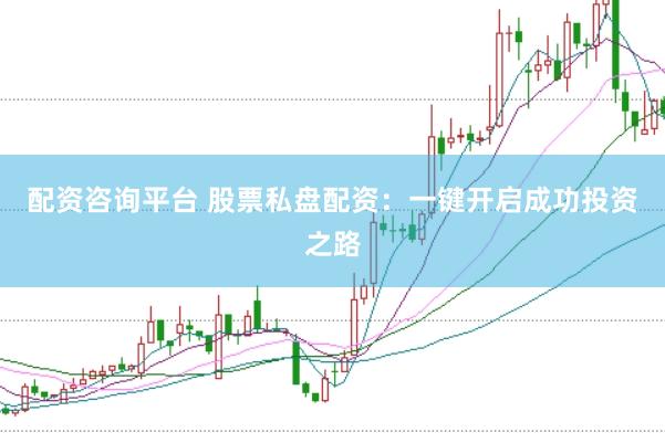 配资咨询平台 股票私盘配资：一键开启成功投资之路
