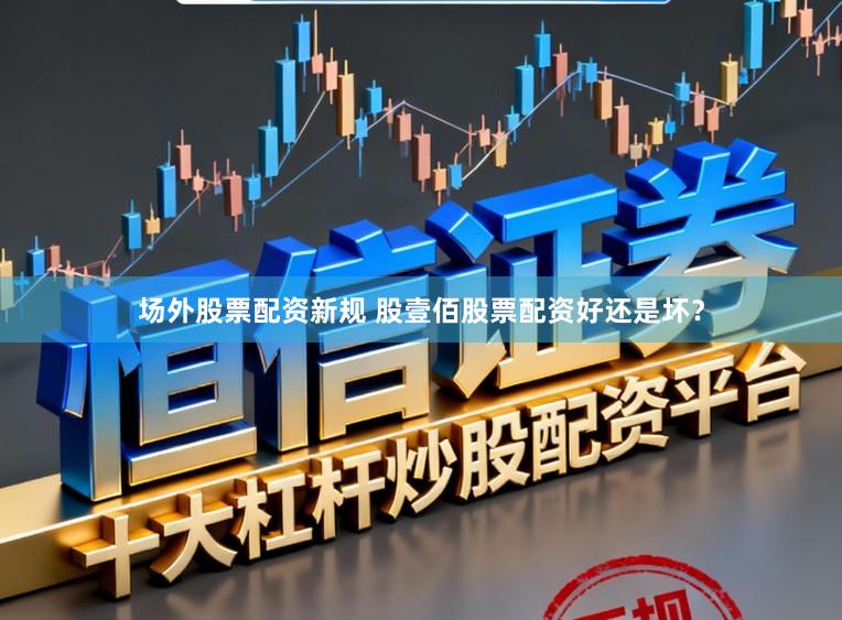 场外股票配资新规 股壹佰股票配资好还是坏?