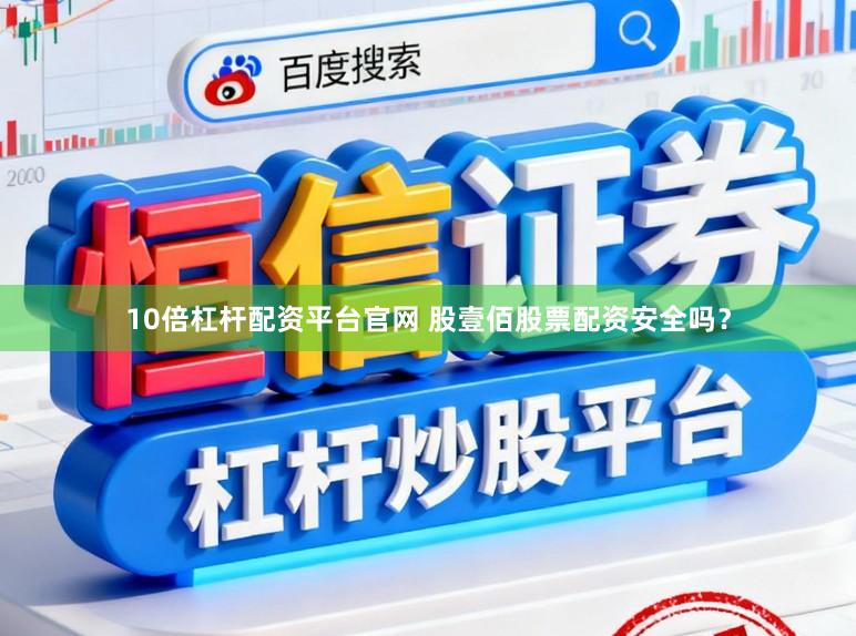 10倍杠杆配资平台官网 股壹佰股票配资安全吗?