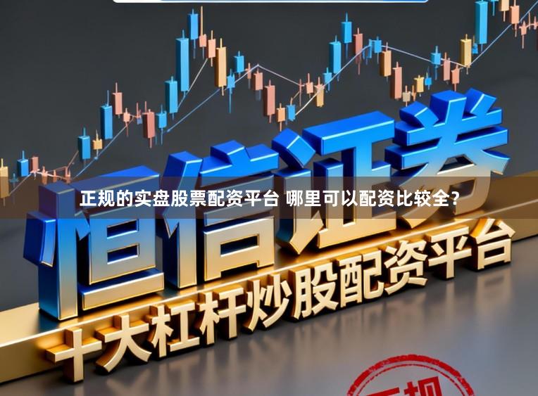 正规的实盘股票配资平台 哪里可以配资比较全？