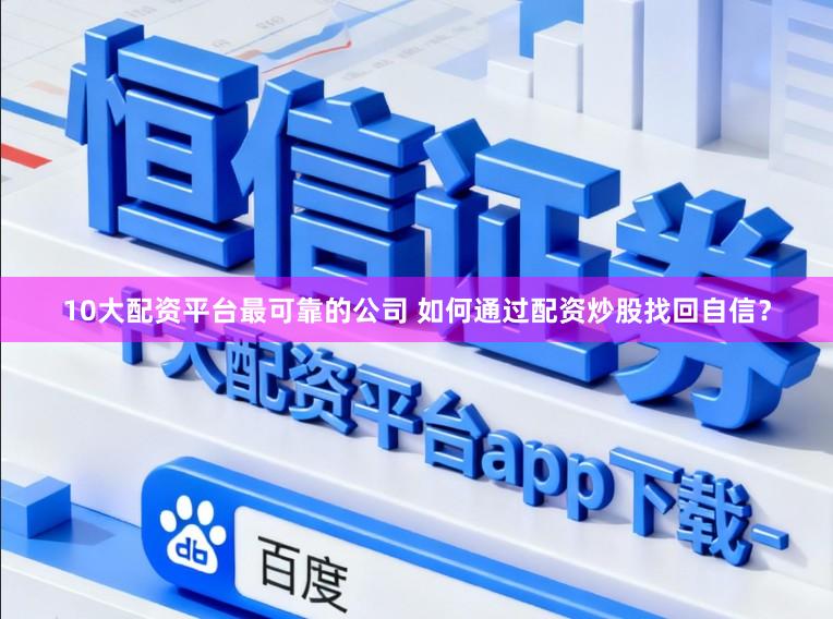 10大配资平台最可靠的公司 如何通过配资炒股找回自信？