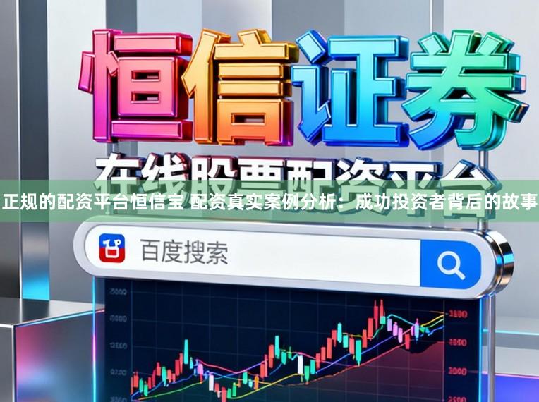 正规的配资平台恒信宝 配资真实案例分析：成功投资者背后的故事