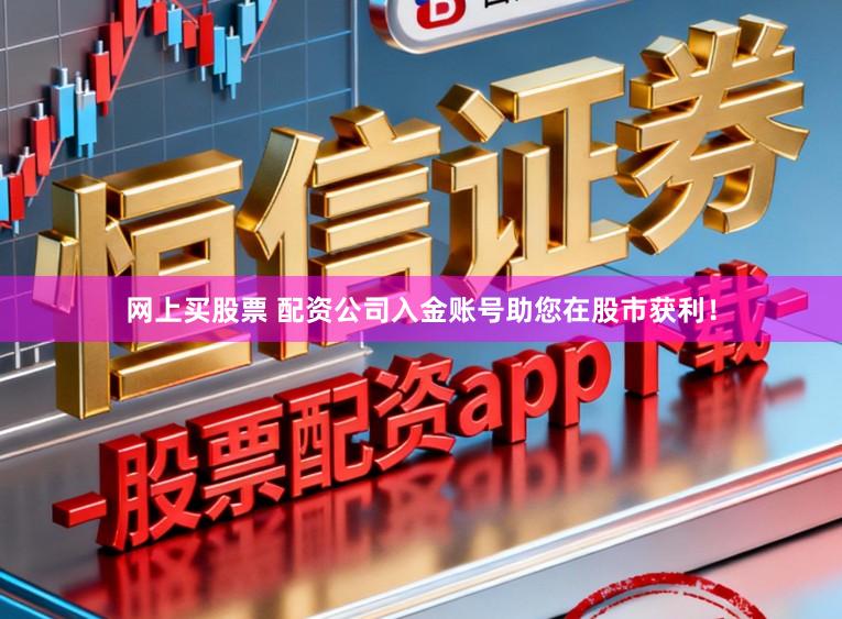 网上买股票 配资公司入金账号助您在股市获利！