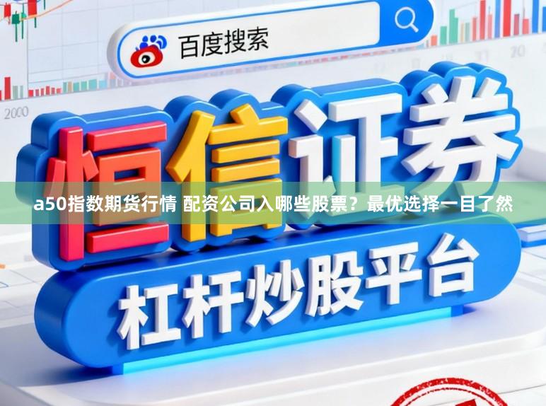 a50指数期货行情 配资公司入哪些股票？最优选择一目了然