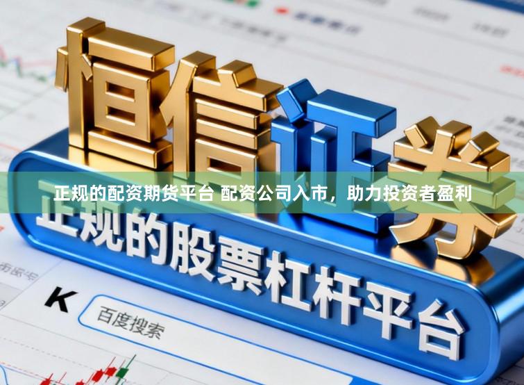 正规的配资期货平台 配资公司入市，助力投资者盈利