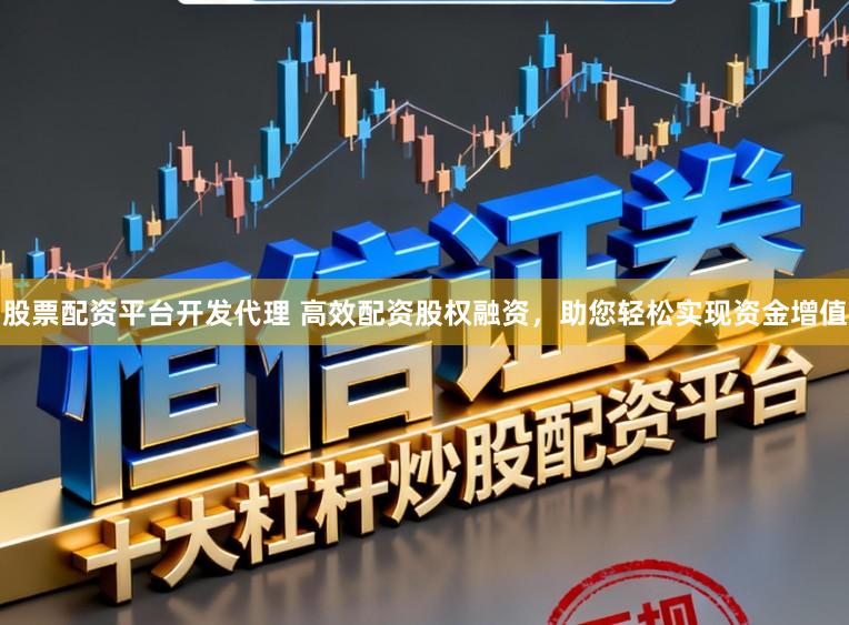 股票配资平台开发代理 高效配资股权融资，助您轻松实现资金增值
