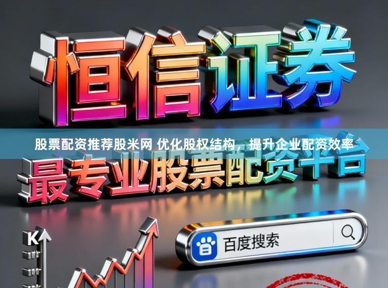 股票配资推荐股米网 优化股权结构，提升企业配资效率