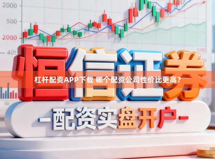 杠杆配资APP下载 哪个配资公司性价比更高?