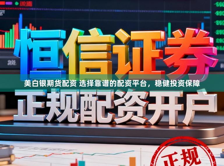 美白银期货配资 选择靠谱的配资平台,稳健投资保障