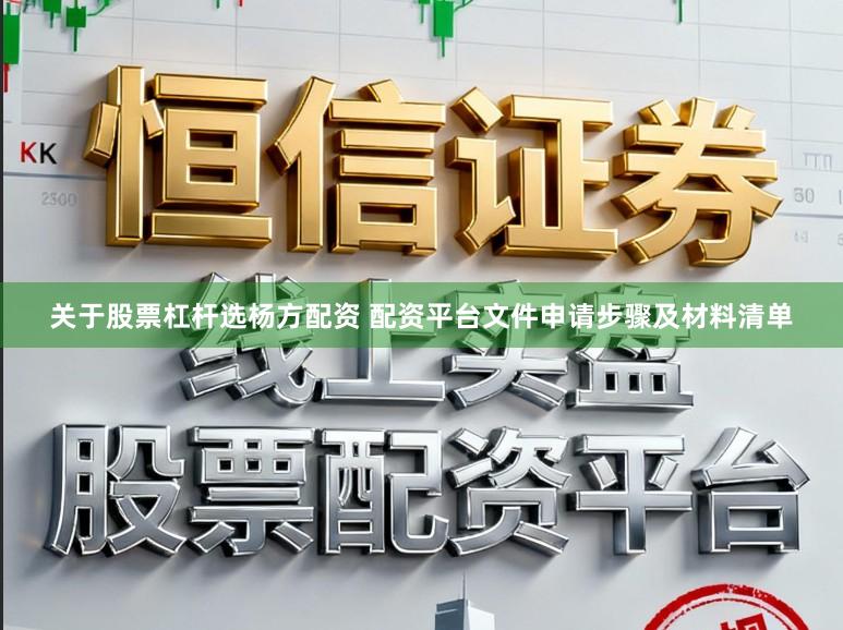 关于股票杠杆选杨方配资 配资平台文件申请步骤及材料清单