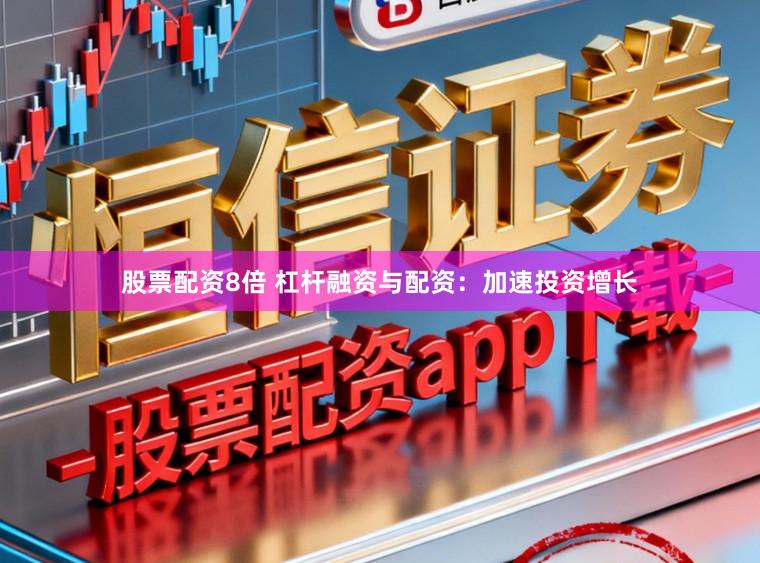 股票配资8倍 杠杆融资与配资:加速投资增长