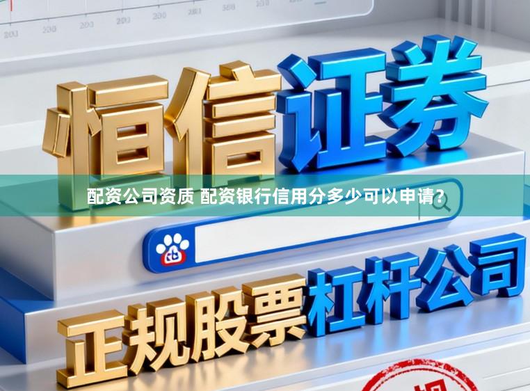 配资公司资质 配资银行信用分多少可以申请？