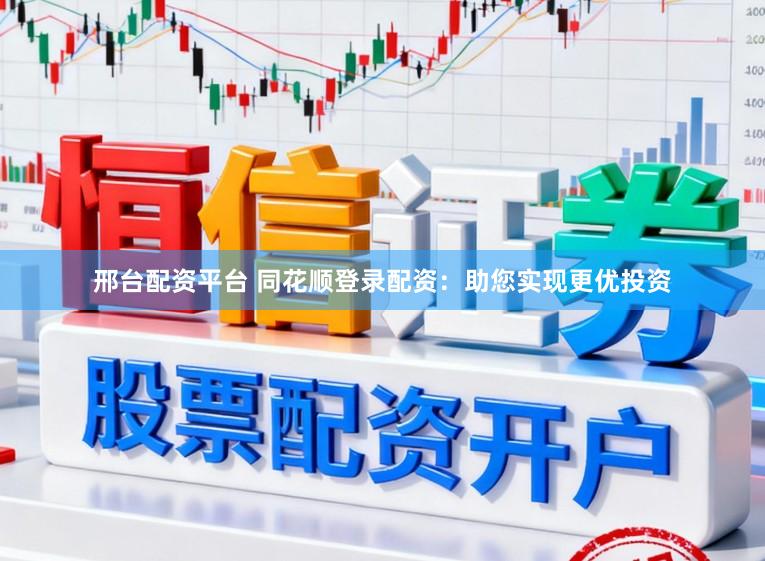 邢台配资平台 同花顺登录配资：助您实现更优投资