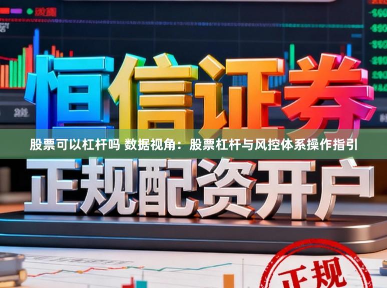 股票可以杠杆吗 数据视角：股票杠杆与风控体系操作指引