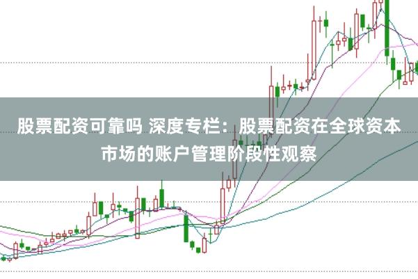 股票配资可靠吗 深度专栏：股票配资在全球资本市场的账户管理阶段性观察