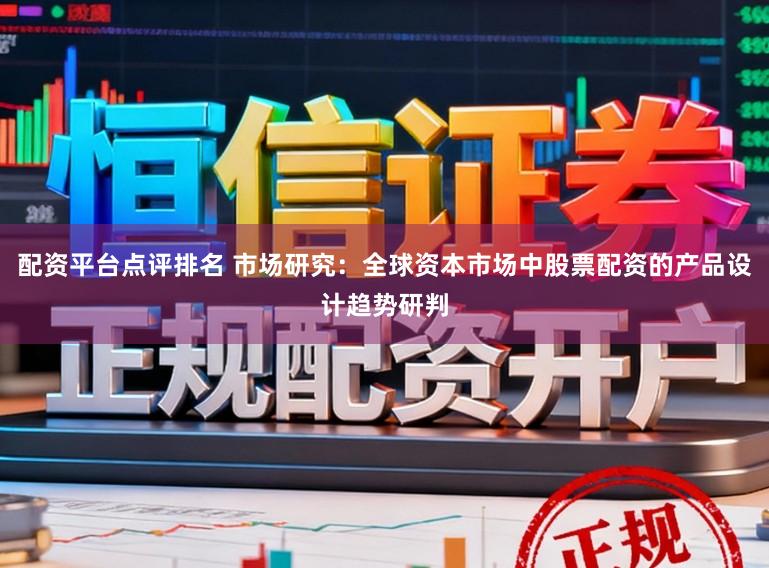 配资平台点评排名 市场研究：全球资本市场中股票配资的产品设计趋势研判