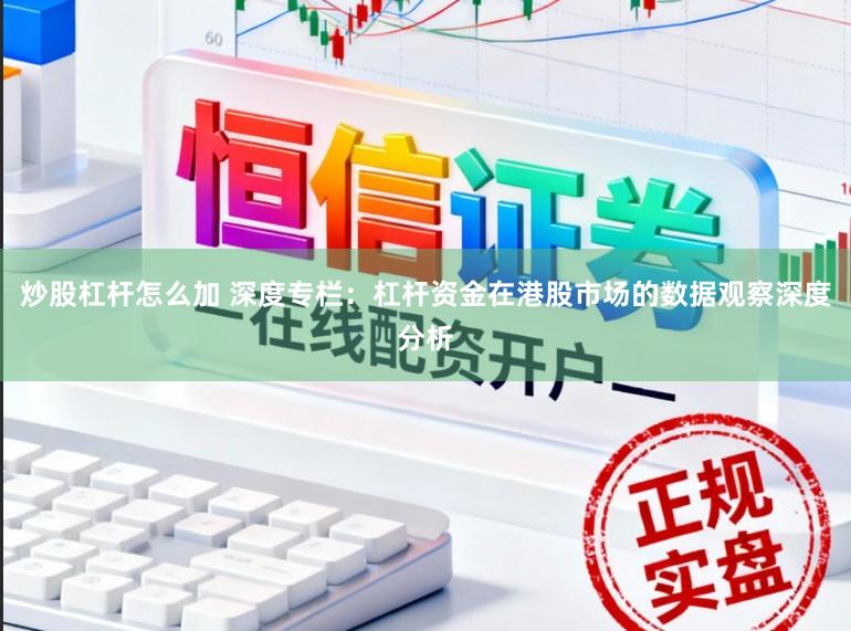 炒股杠杆怎么加 深度专栏：杠杆资金在港股市场的数据观察深度分析