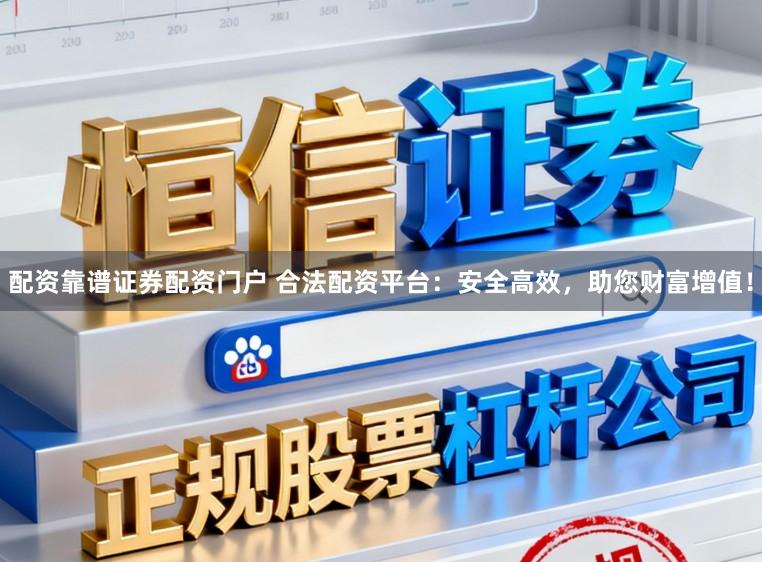 配资靠谱证券配资门户 合法配资平台：安全高效，助您财富增值！