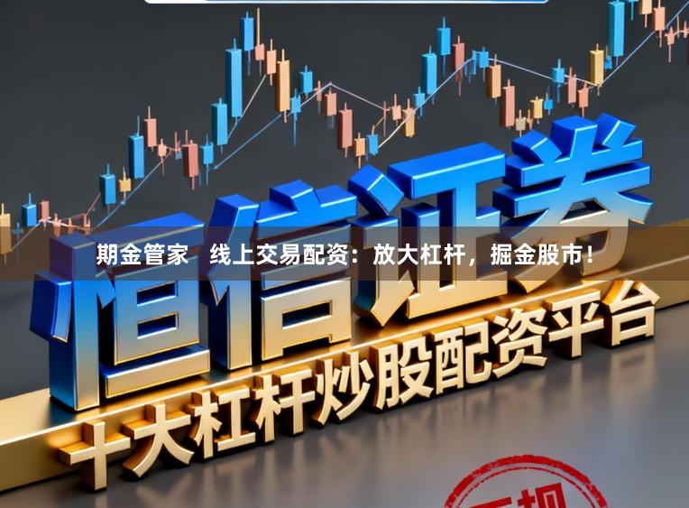 期金管家   线上交易配资：放大杠杆，掘金股市！