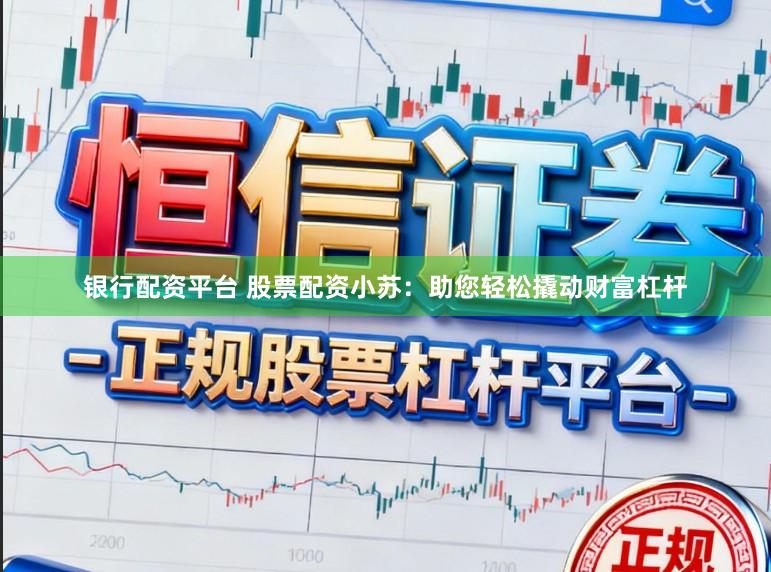 银行配资平台 股票配资小苏：助您轻松撬动财富杠杆