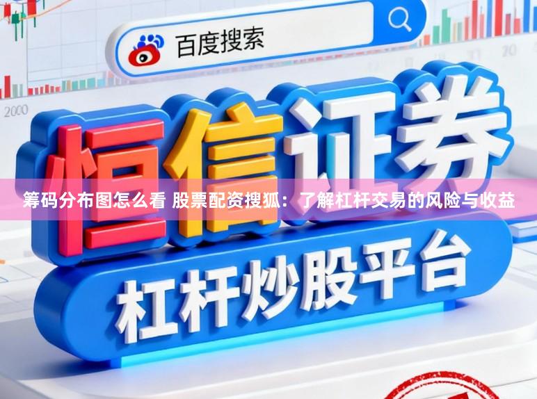 筹码分布图怎么看 股票配资搜狐：了解杠杆交易的风险与收益